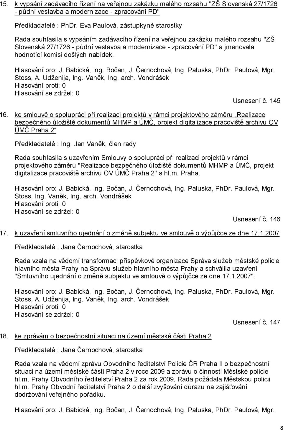 hodnotící komisi došlých nabídek. Hlasování pro: J. Babická, Ing. Bočan, J. Černochová, Ing. Paluska, PhDr. Paulová, Mgr. Stoss, A. Udženija, Ing. Vaněk, Ing. arch. Vondrášek Usnesení č. 145 16.