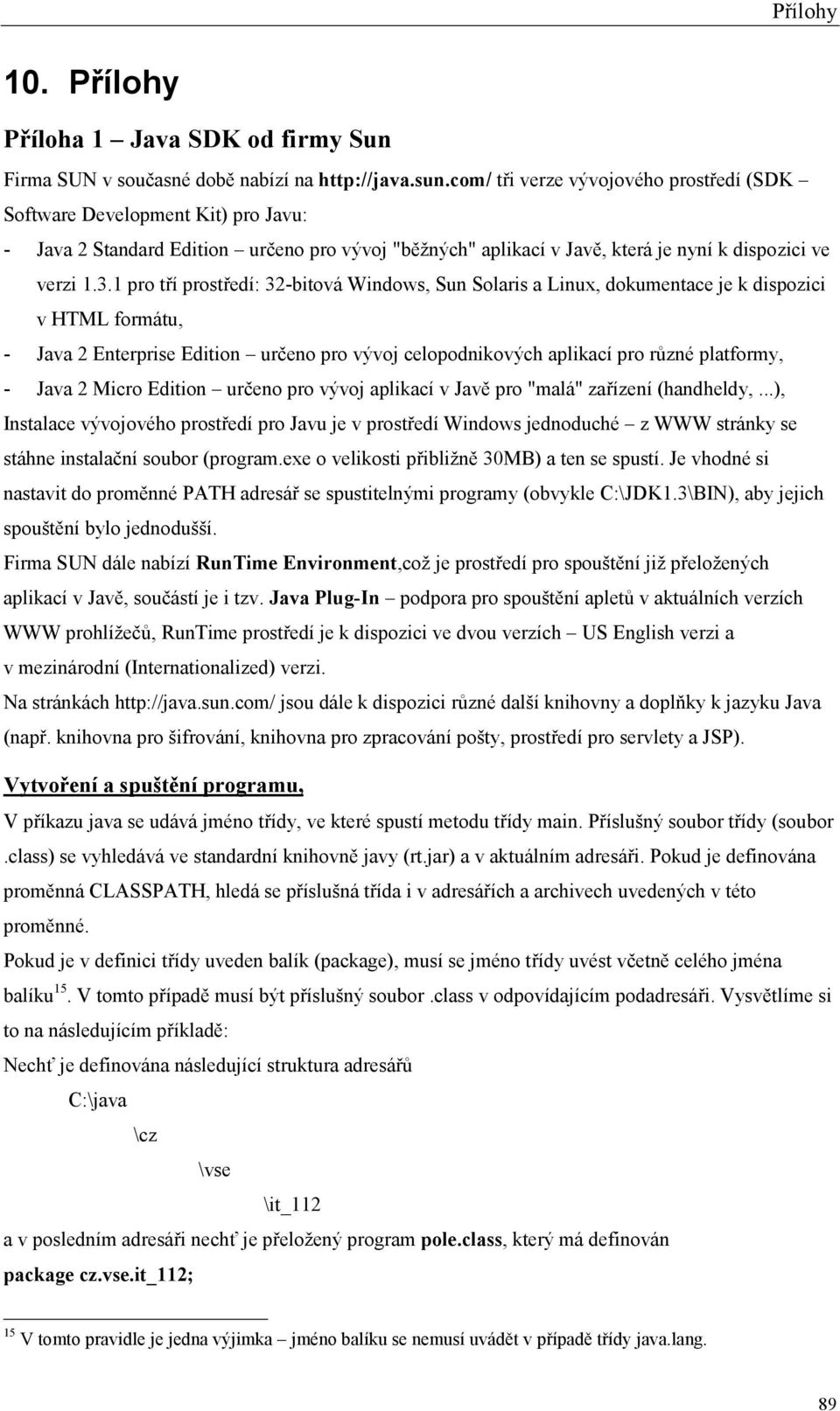 1 pro tří prostředí: 32-bitová Windows, Sun Solaris a Linux, dokumentace je k dispozici v HTML formátu, - Java 2 Enterprise Edition určeno pro vývoj celopodnikových aplikací pro různé platformy, -