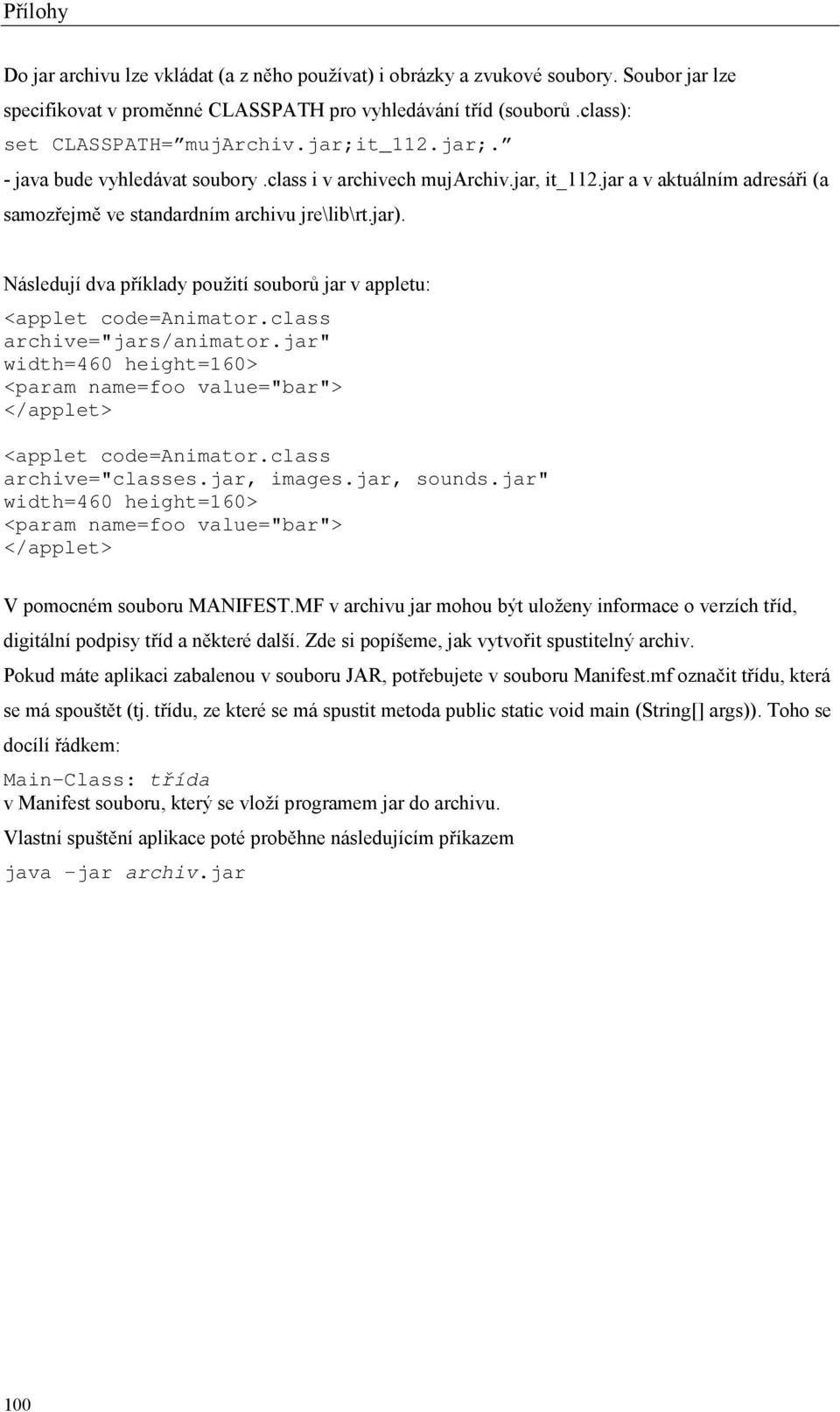 Následují dva příklady použití souborů jar v appletu: <applet code=animator.class archive="jars/animator.jar" width=460 height=160> <param name=foo value="bar"> </applet> <applet code=animator.