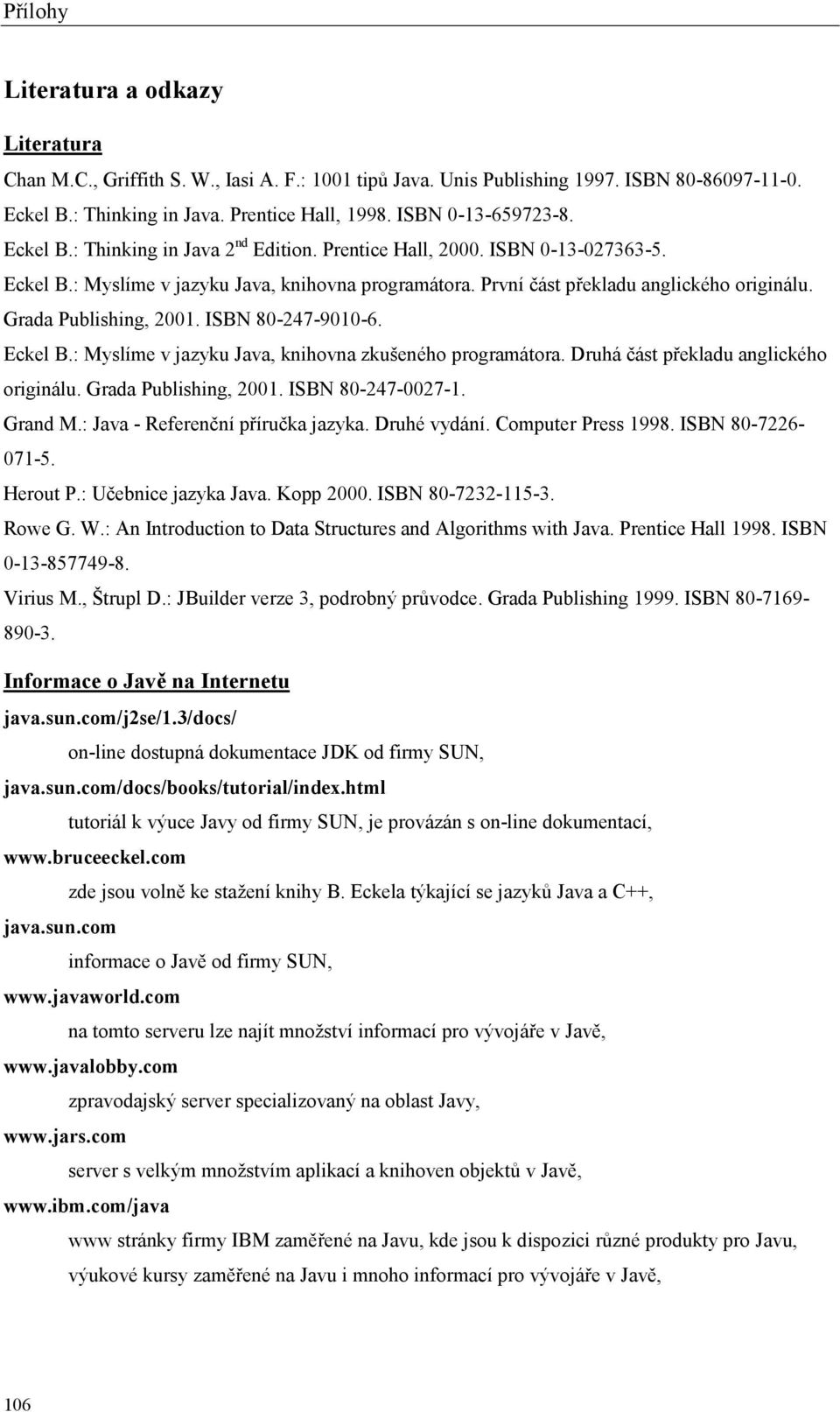 Grada Publishing, 2001. ISBN 80-247-9010-6. Eckel B.: Myslíme v jazyku Java, knihovna zkušeného programátora. Druhá část překladu anglického originálu. Grada Publishing, 2001. ISBN 80-247-0027-1.