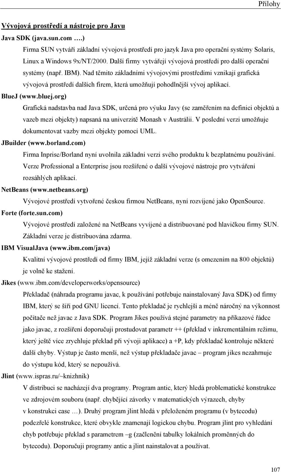 Nad těmito základními vývojovými prostředími vznikají grafická vývojová prostředí dalších firem, která umožňují pohodlnější vývoj aplikací. BlueJ (www.bluej.