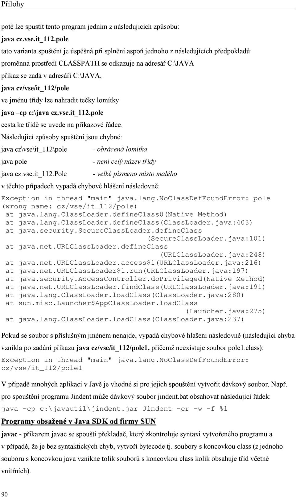 cz/vse/it_112/pole ve jménu třídy lze nahradit tečky lomítky java cp c:\java cz.vse.it_112.pole cesta ke třídě se uvede na příkazové řádce.