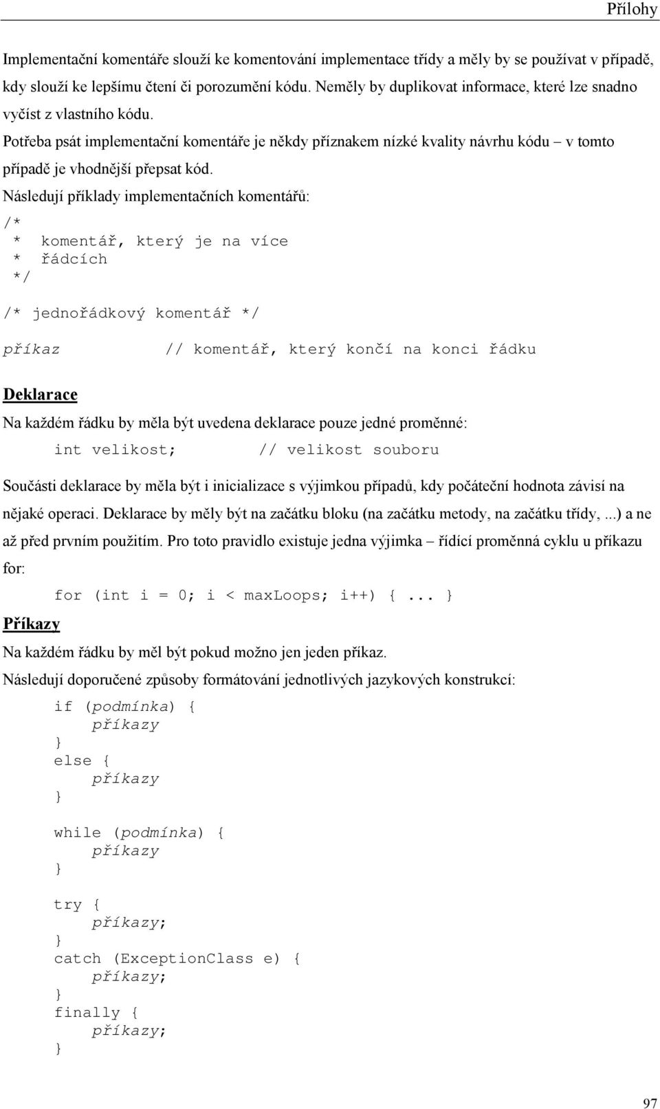 Následují příklady implementačních komentářů: /* * komentář, který je na více * řádcích */ /* jednořádkový komentář */ příkaz // komentář, který končí na konci řádku Deklarace Na každém řádku by měla