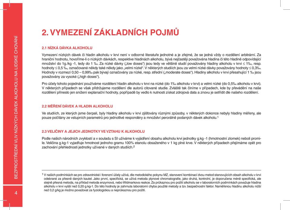 Za nízké dávky ( low doses ) jsou tedy ve většině studií považovány hladiny alkoholu v krvi 1, resp. hodnoty 0,5, označované někdy také někdy jako velmi nízké.