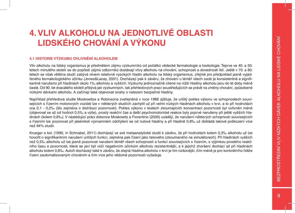 letech minulého století se do popředí zájmů odborníků dostávají vlivy alkoholu na chování, schopnosti a dovednosti lidí. Ještě v 70. a 80.