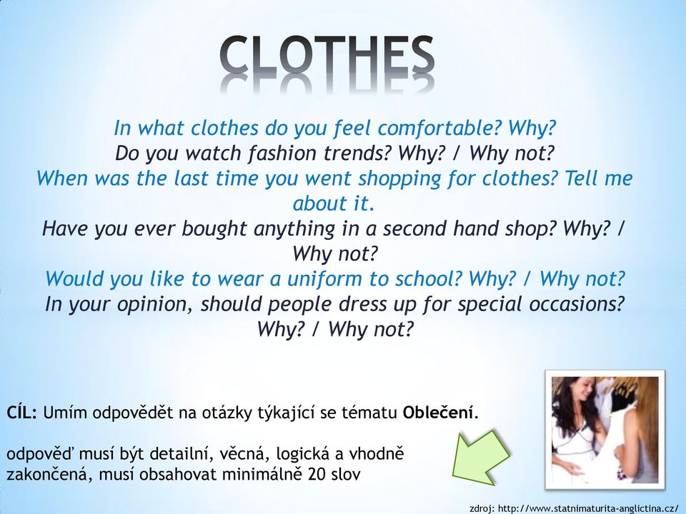 Would you like to wear a uniform to school? Why? / Why not? In your opinion, should people dress up for special occasions? Why? / Why not? CÍL: Umím odpovědět na otázky týkající se tématu Oblečení.