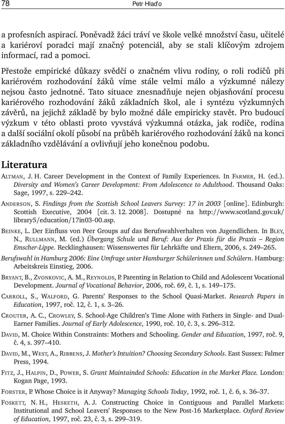 Tato situace znesnadňuje nejen objasňování procesu kariérového rozhodování žáků základních škol, ale i syntézu výzkumných závěrů, na jejichž základě by bylo možné dále empiricky stavět.