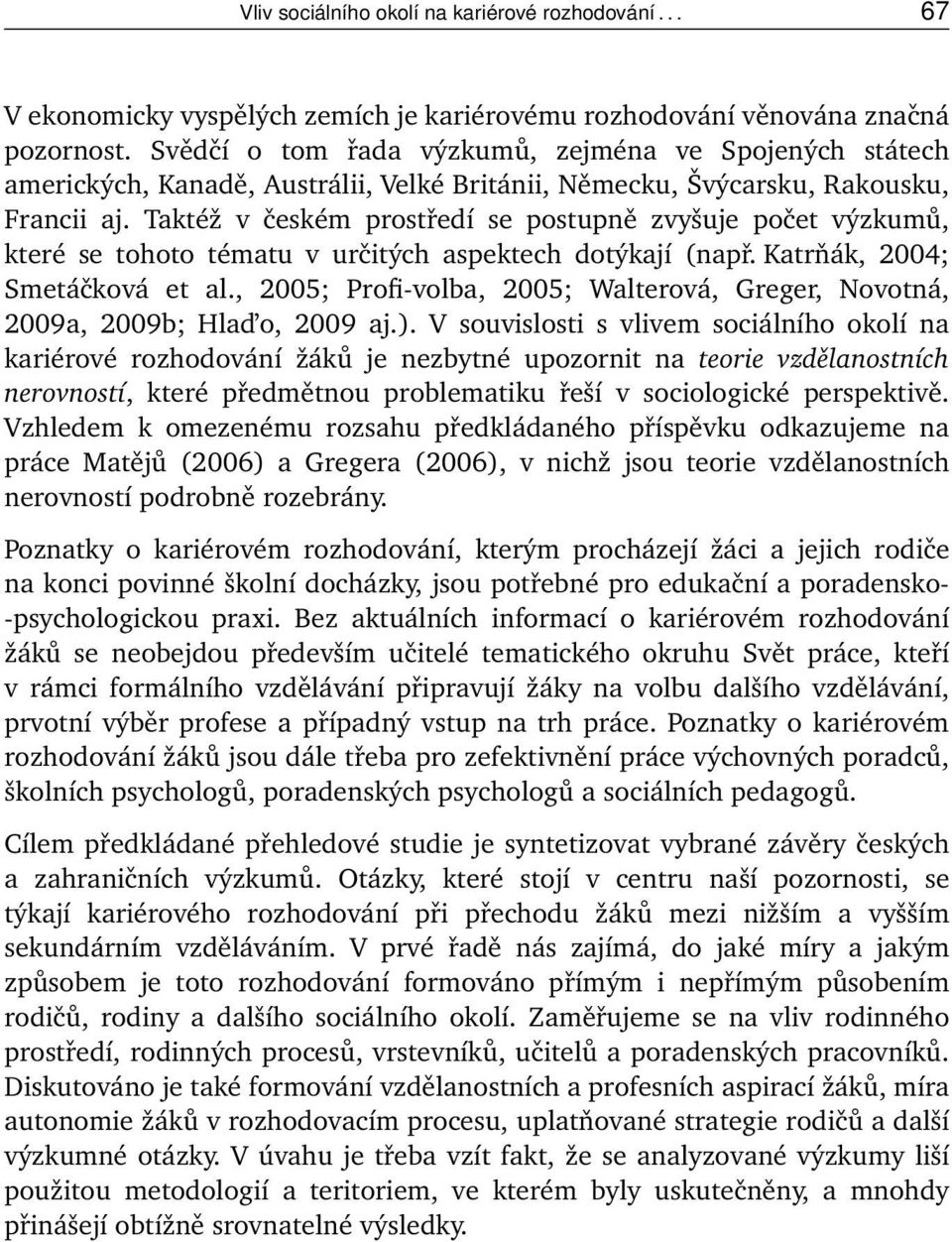 Taktéž v českém prostředí se postupně zvyšuje počet výzkumů, které se tohoto tématu v určitých aspektech dotýkají (např. Katrňák, 2004; Smetáčková et al.