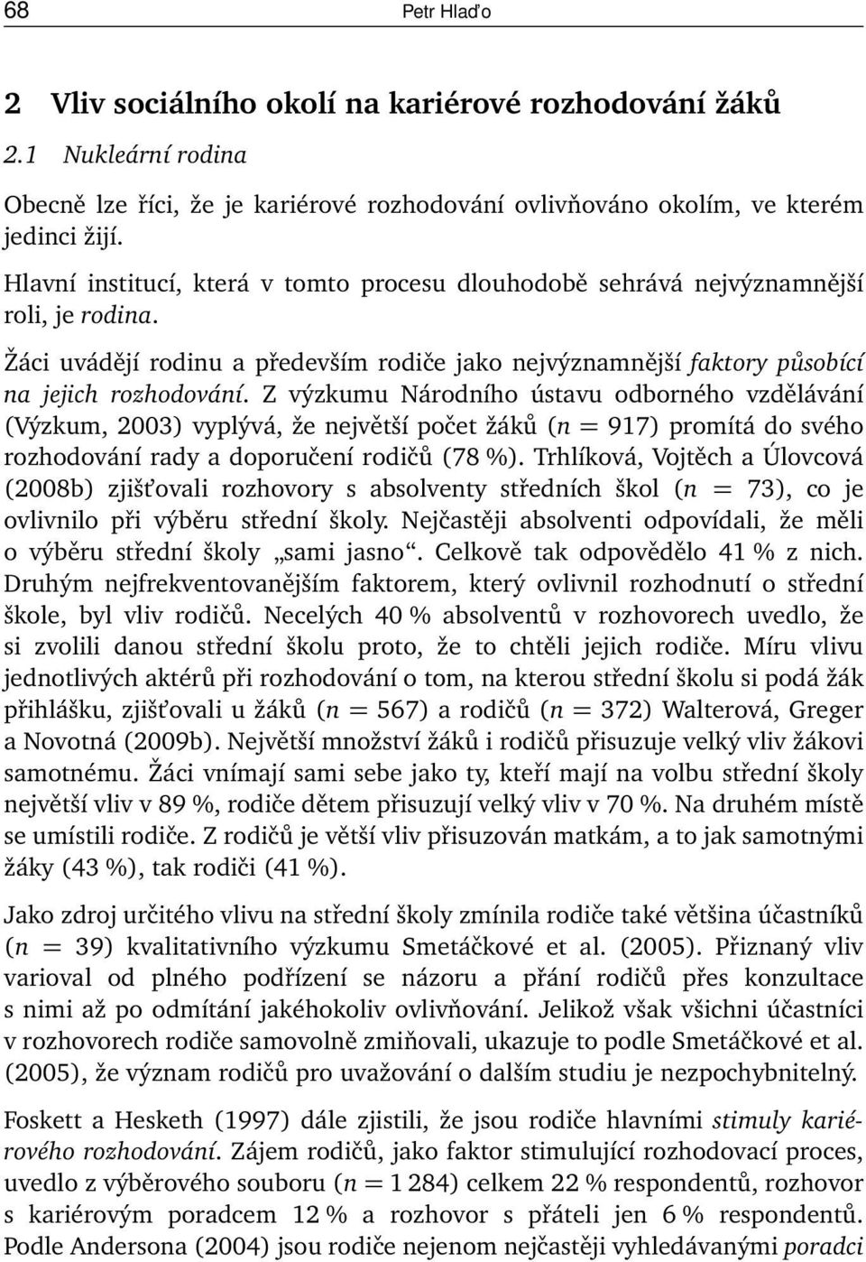 Z výzkumu Národního ústavu odborného vzdělávání (Výzkum, 2003) vyplývá, že největší počet žáků (n = 917) promítá do svého rozhodování rady a doporučení rodičů (78 %).