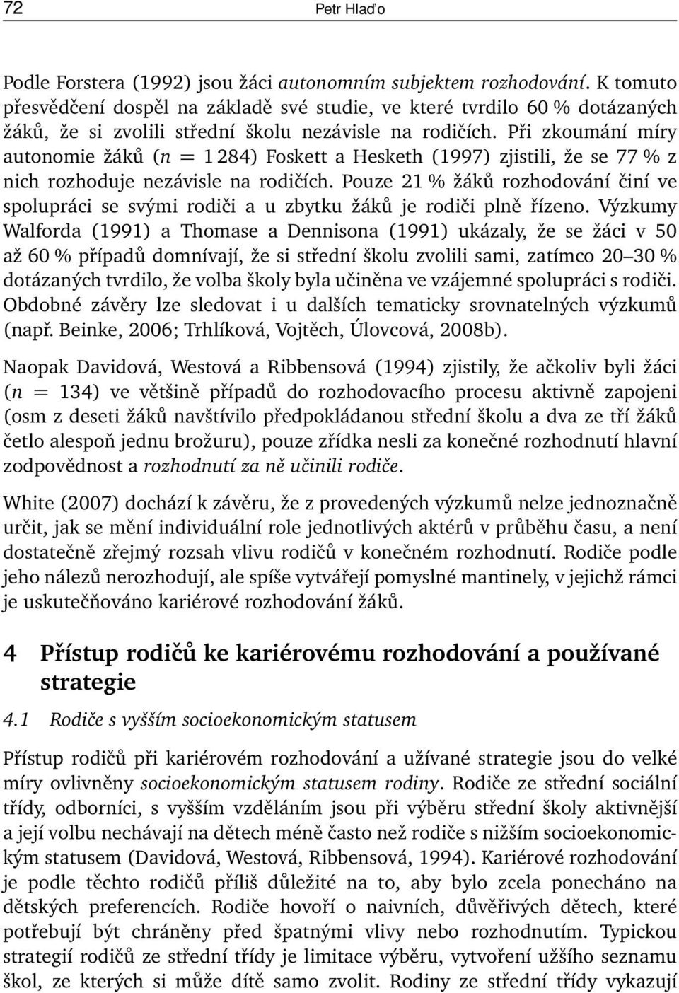 Při zkoumání míry autonomie žáků (n = 1 284) Foskett a Hesketh (1997) zjistili, že se 77 % z nich rozhoduje nezávisle na rodičích.