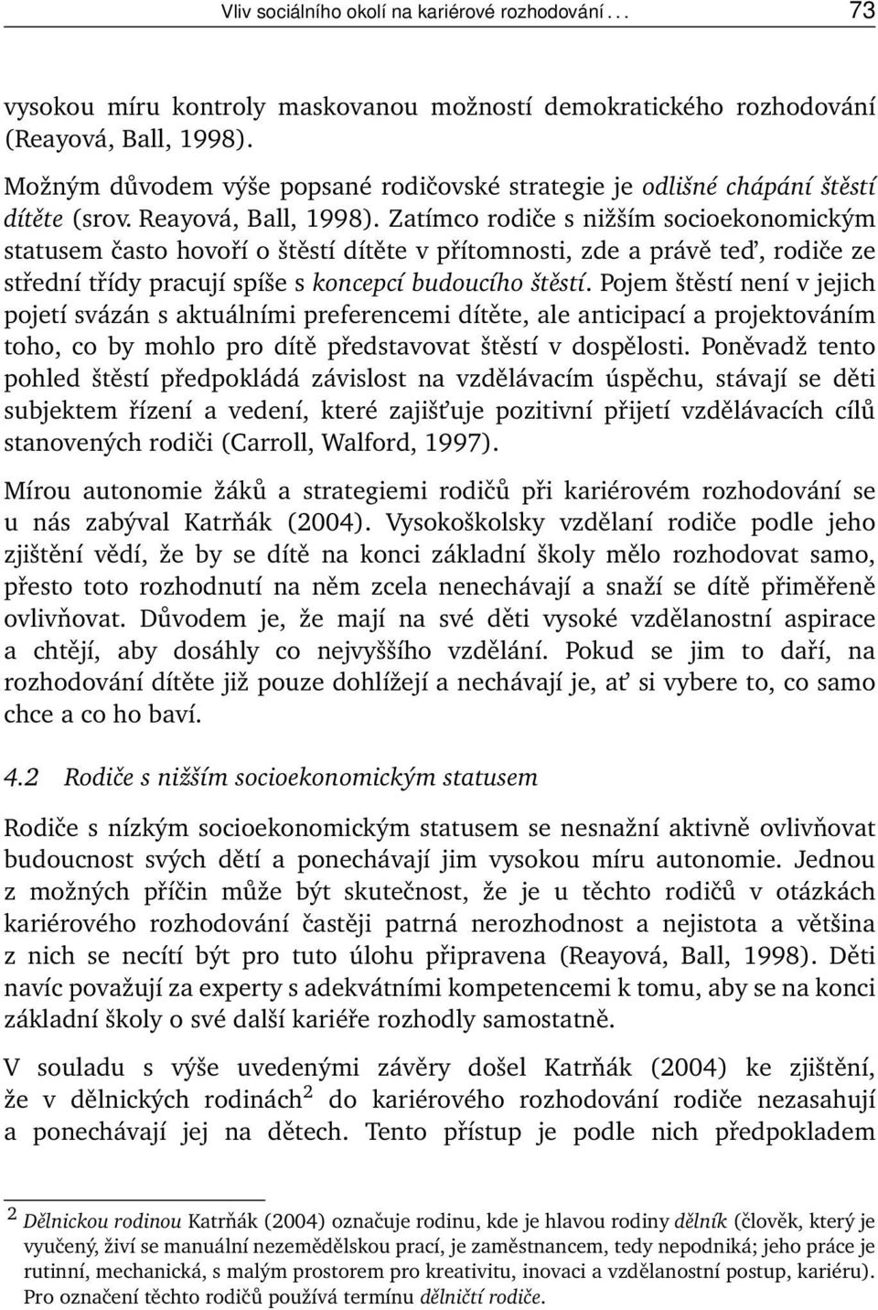 Zatímco rodiče s nižším socioekonomickým statusem často hovoří o štěstí dítěte v přítomnosti, zde a právě ted, rodiče ze střední třídy pracují spíše s koncepcí budoucího štěstí.