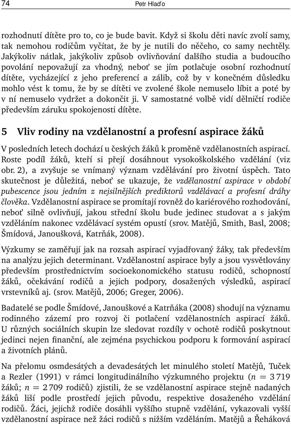 v konečném důsledku mohlo vést k tomu, že by se dítěti ve zvolené škole nemuselo líbit a poté by v ní nemuselo vydržet a dokončit ji.