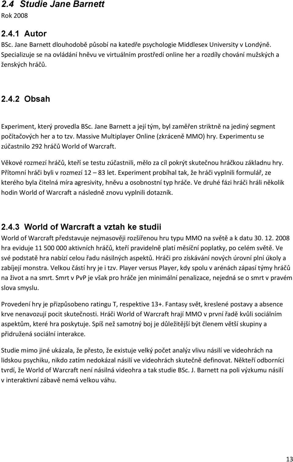 Jane Barnett a její tým, byl zaměřen striktně na jediný segment počítačových her a to tzv. Massive Multiplayer Online (zkráceně MMO) hry. Experimentu se zúčastnilo 292 hráčů World of Warcraft.