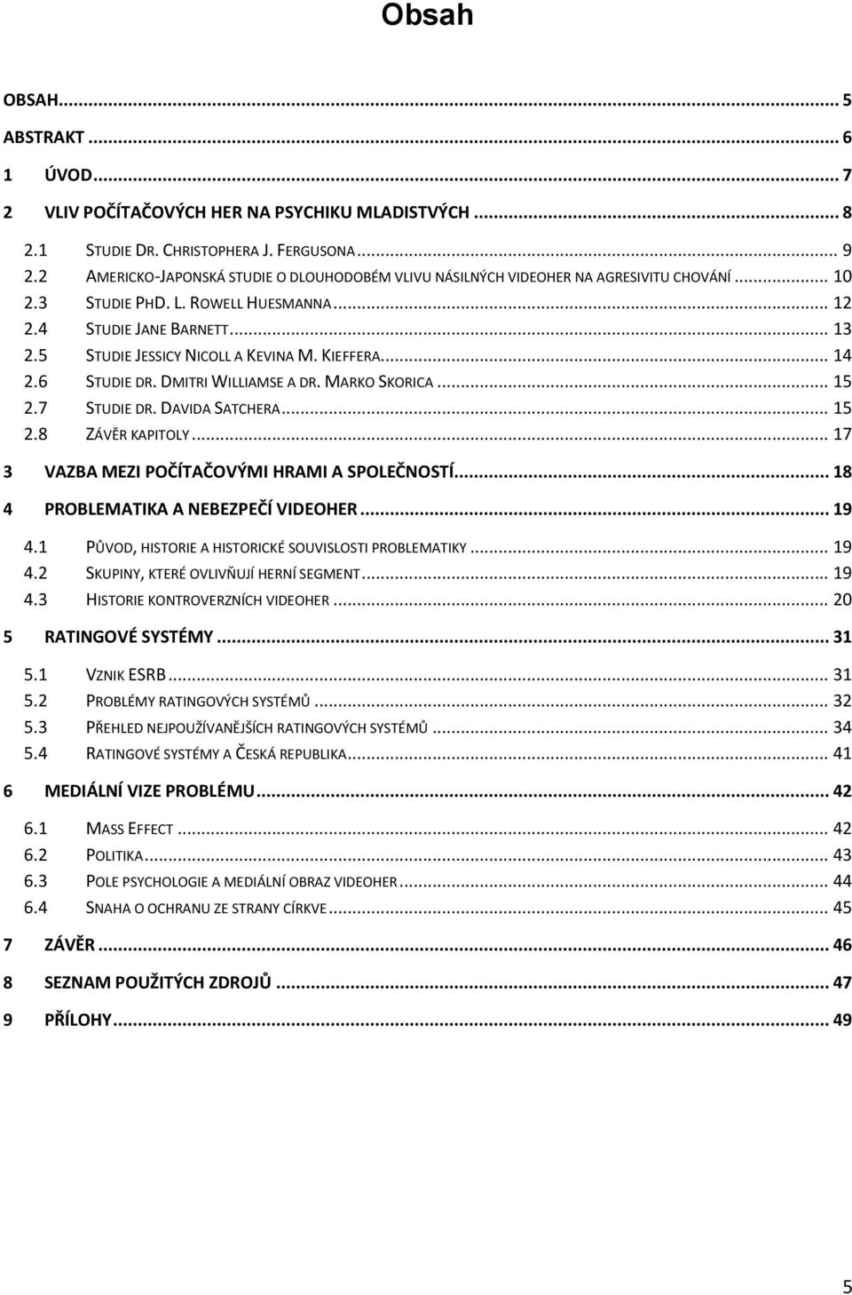 5 STUDIE JESSICY NICOLL A KEVINA M. KIEFFERA... 14 2.6 STUDIE DR. DMITRI WILLIAMSE A DR. MARKO SKORICA... 15 2.7 STUDIE DR. DAVIDA SATCHERA... 15 2.8 ZÁVĚR KAPITOLY.