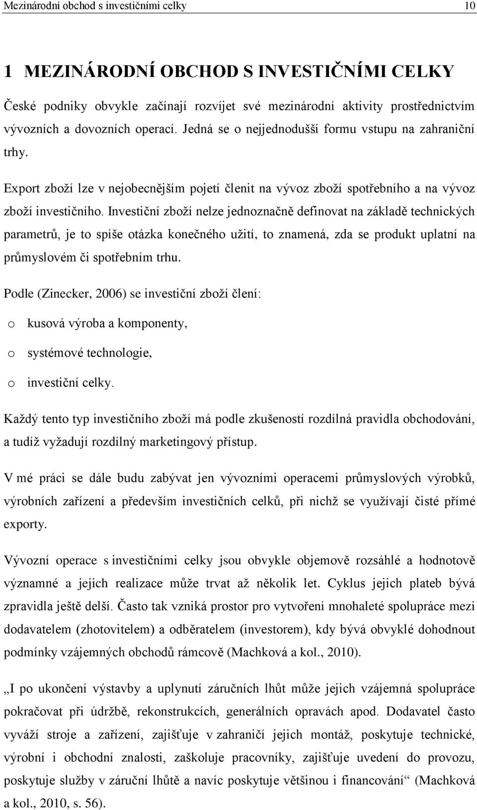 Investiční zboží nelze jednoznačně definovat na základě technických parametrů, je to spíše otázka konečného užití, to znamená, zda se produkt uplatní na průmyslovém či spotřebním trhu.