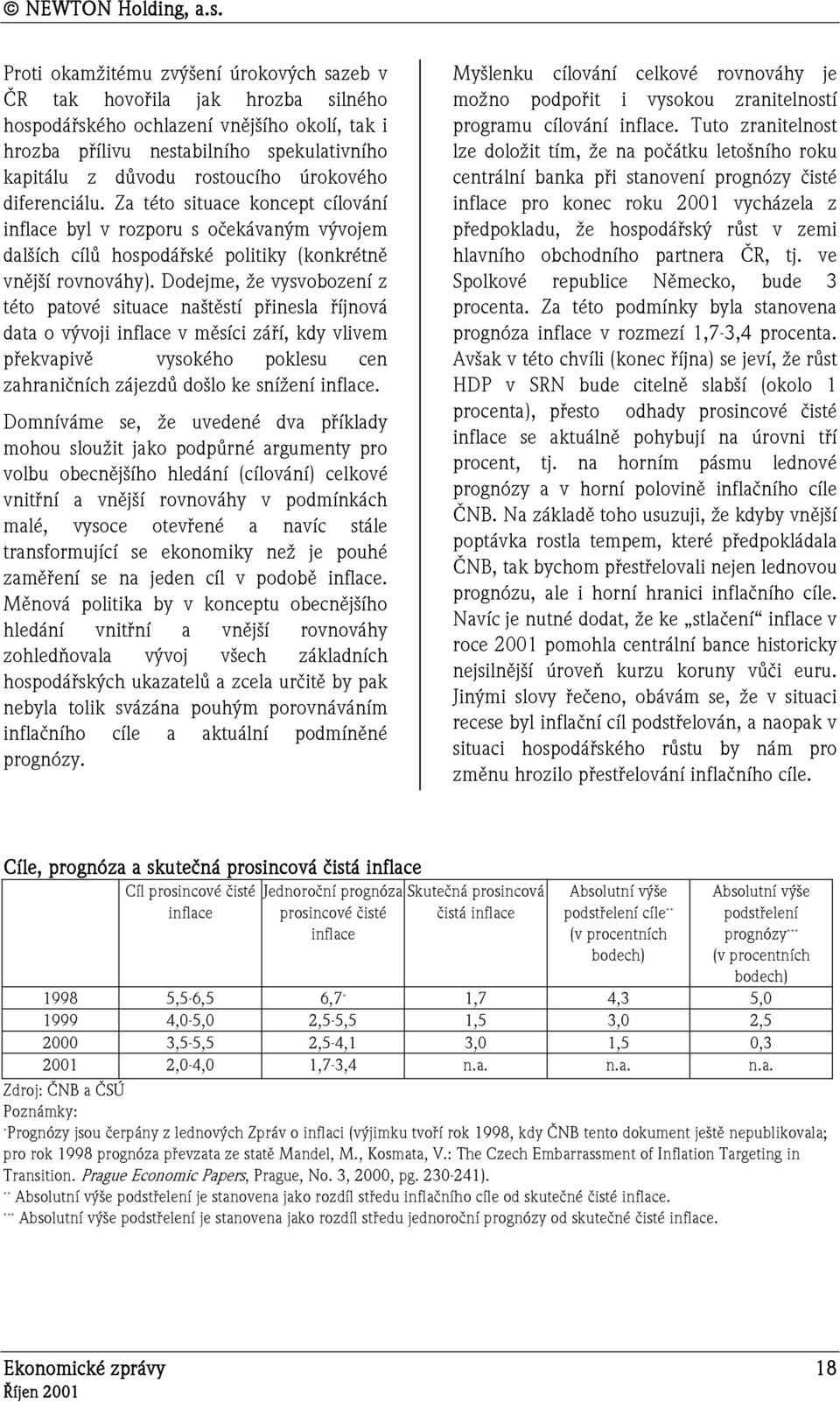 Dodejme, že vysvobození z této patové situace naštěstí přinesla říjnová data o vývoji inflace v měsíci září, kdy vlivem překvapivě vysokého poklesu cen zahraničních zájezdů došlo ke snížení inflace.