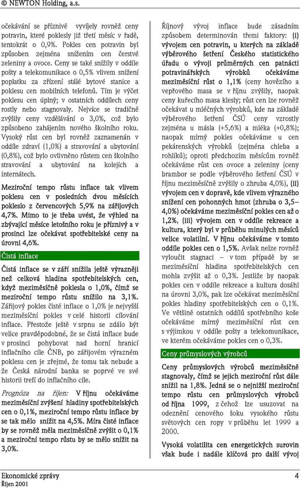 Tím je výčet poklesu cen úplný; v ostatních oddílech ceny rostly nebo stagnovaly. Nejvíce se tradičně zvýšily ceny vzdělávání o 3,0%, což bylo způsobeno zahájením nového školního roku.