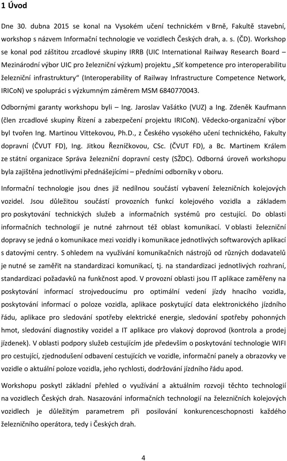 infrastruktury (Interoperability of Railway Infrastructure Competence Network, IRICoN) ve spolupráci s výzkumným záměrem MSM 6840770043. Odbornými garanty workshopu byli Ing.