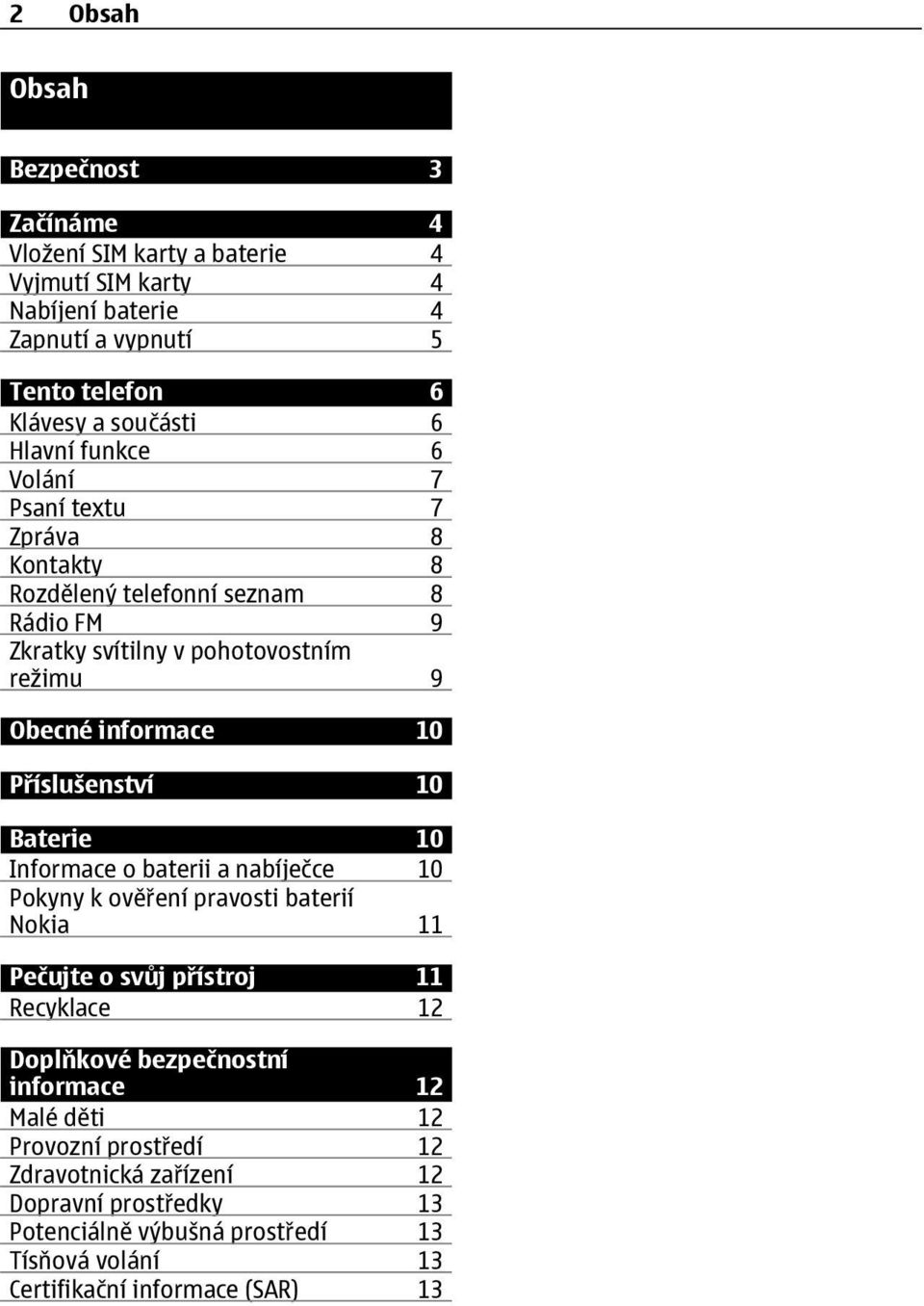 Příslušenství 10 Baterie 10 Informace o baterii a nabíječce 10 Pokyny k ověření pravosti baterií Nokia 11 Pečujte o svůj přístroj 11 Recyklace 12 Doplňkové