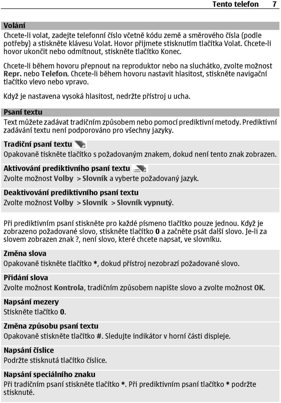 Chcete-li během hovoru nastavit hlasitost, stiskněte navigační tlačítko vlevo nebo vpravo. Když je nastavena vysoká hlasitost, nedržte přístroj u ucha.