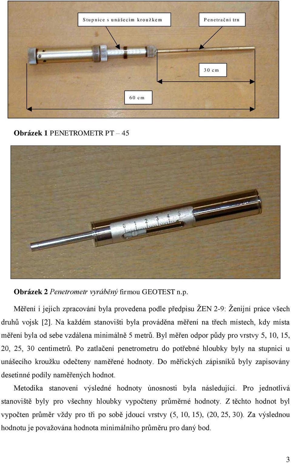 Po zatlačení penetrometru do potřebné hloubky byly na stupnici u unášecího krouţku odečteny naměřené hodnoty. Do měřických zápisníků byly zapisovány desetinné podíly naměřených hodnot.