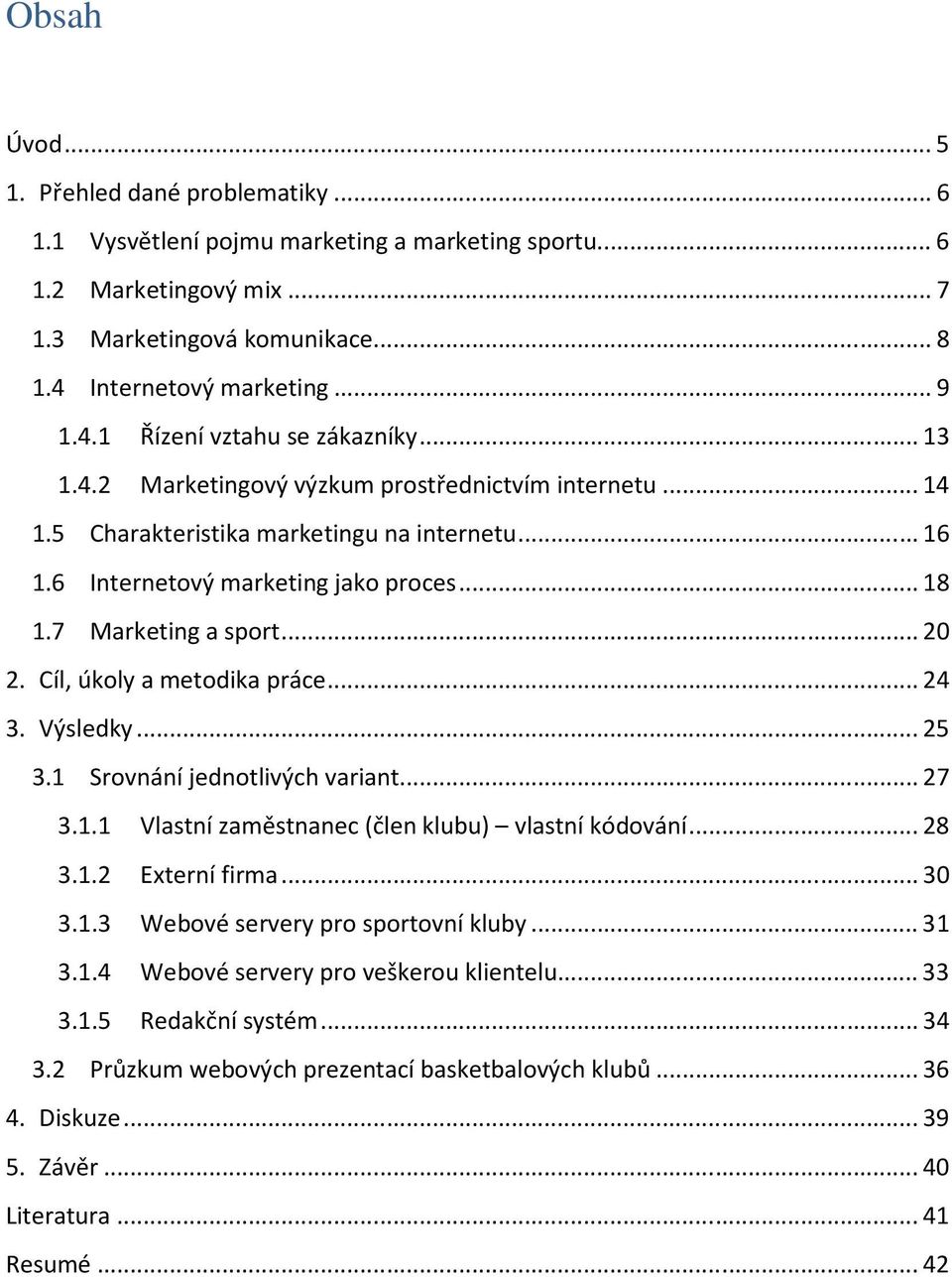 Cíl, úkoly a metodika práce... 24 3. Výsledky... 25 3.1 Srovnání jednotlivých variant... 27 3.1.1 Vlastní zaměstnanec (člen klubu) vlastní kódování... 28 3.1.2 Externí firma... 30 3.1.3 Webové servery pro sportovní kluby.