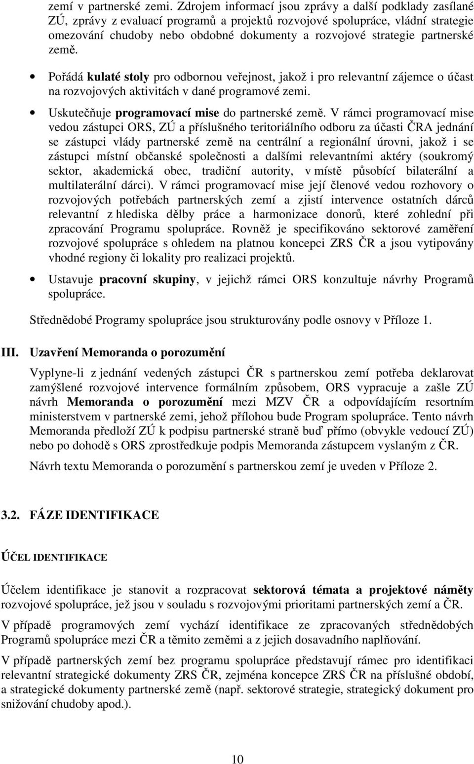 partnerské země. Pořádá kulaté stoly pro odbornou veřejnost, jakož i pro relevantní zájemce o účast na rozvojových aktivitách v dané programové zemi. Uskutečňuje programovací mise do partnerské země.