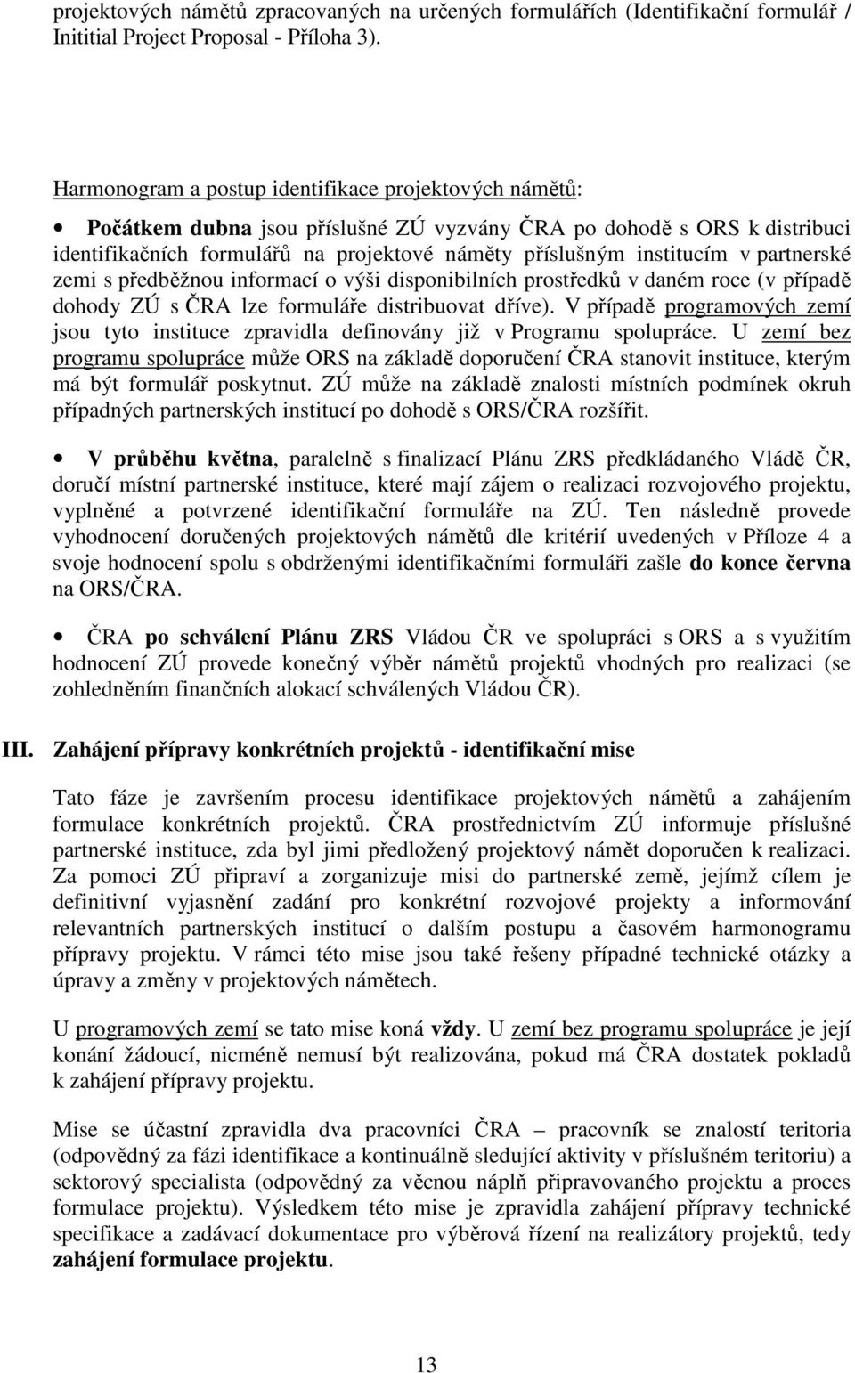 partnerské zemi s předběžnou informací o výši disponibilních prostředků v daném roce (v případě dohody ZÚ s ČRA lze formuláře distribuovat dříve).