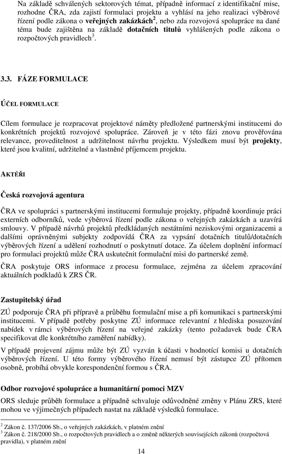 3.3. FÁZE FORMULACE ÚČEL FORMULACE Cílem formulace je rozpracovat projektové náměty předložené partnerskými institucemi do konkrétních projektů rozvojové spolupráce.