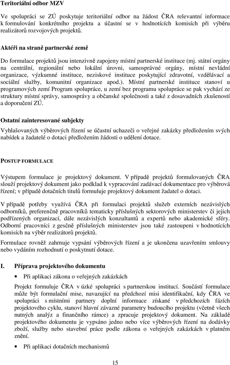 státní orgány na centrální, regionální nebo lokální úrovni, samosprávné orgány, místní nevládní organizace, výzkumné instituce, neziskové instituce poskytující zdravotní, vzdělávací a sociální