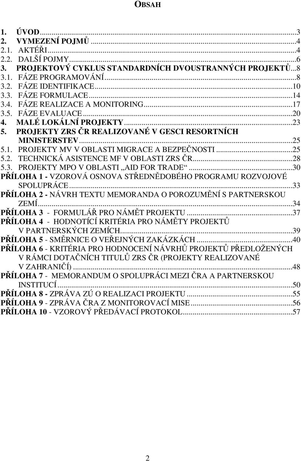 ..25 5.2. TECHNICKÁ ASISTENCE MF V OBLASTI ZRS ČR...28 5.3. PROJEKTY MPO V OBLASTI AID FOR TRADE...30 PŘÍLOHA 1 - VZOROVÁ OSNOVA STŘEDNĚDOBÉHO PROGRAMU ROZVOJOVÉ SPOLUPRÁCE.