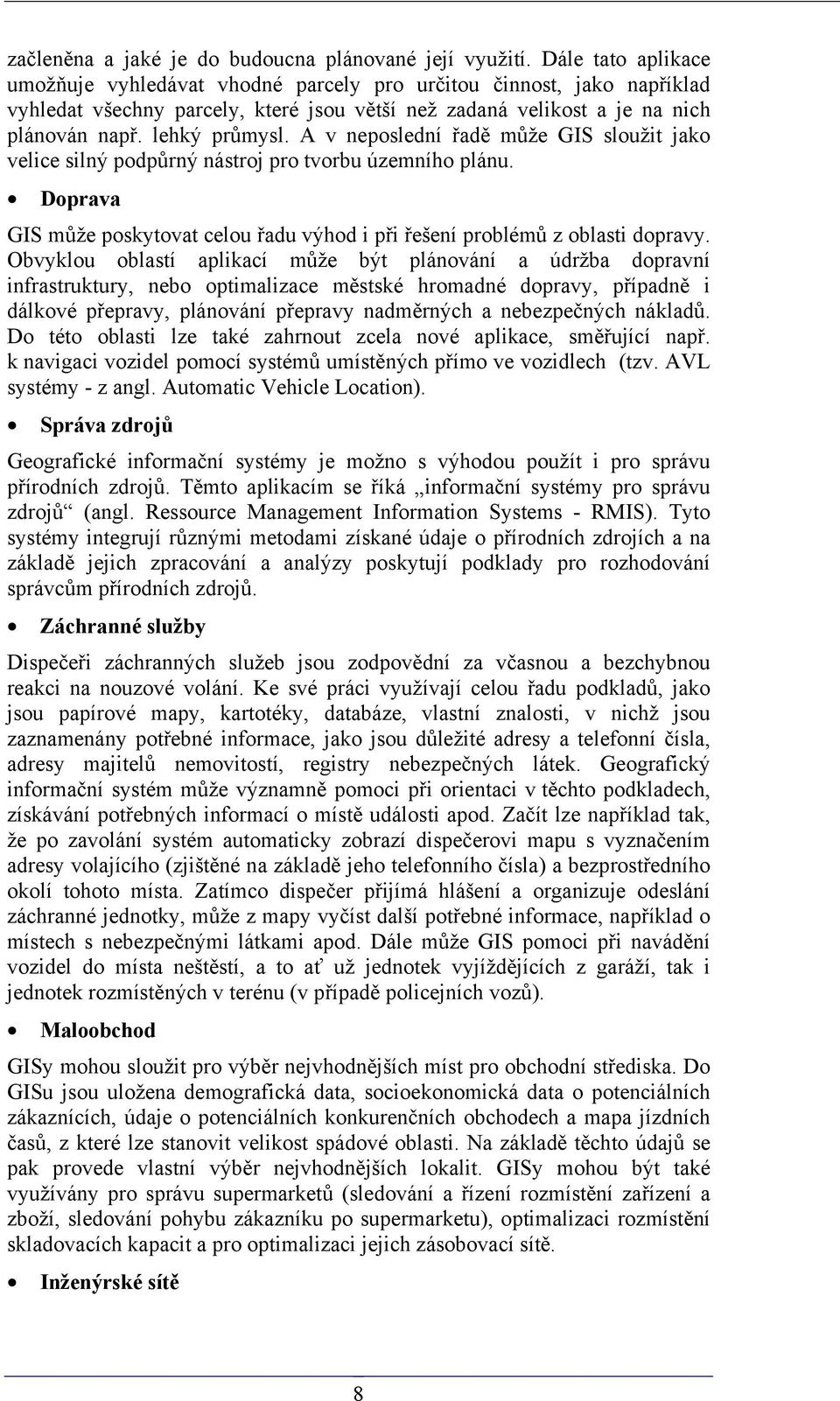 A v neposlední řadě může GIS sloužit jako velice silný podpůrný nástroj pro tvorbu územního plánu. Doprava GIS může poskytovat celou řadu výhod i při řešení problémů z oblasti dopravy.