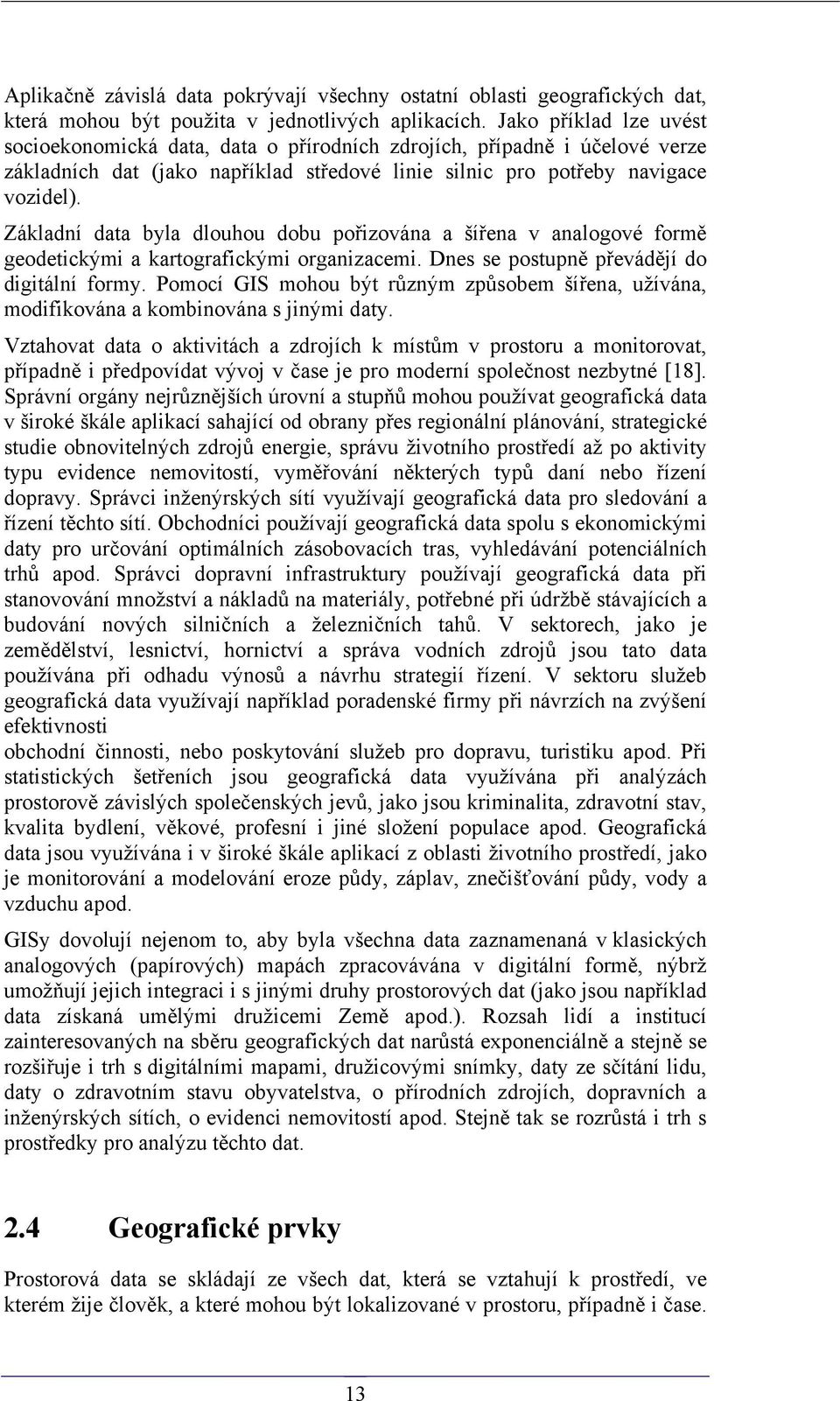 Základní data byla dlouhou dobu pořizována a šířena v analogové formě geodetickými a kartografickými organizacemi. Dnes se postupně převádějí do digitální formy.