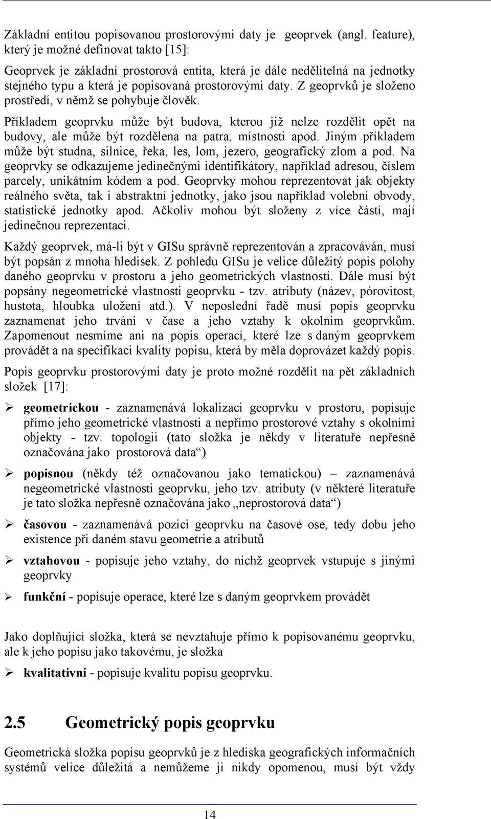 Z geoprvků je složeno prostředí, v němž se pohybuje člověk. Příkladem geoprvku může být budova, kterou již nelze rozdělit opět na budovy, ale může být rozdělena na patra, místnosti apod.