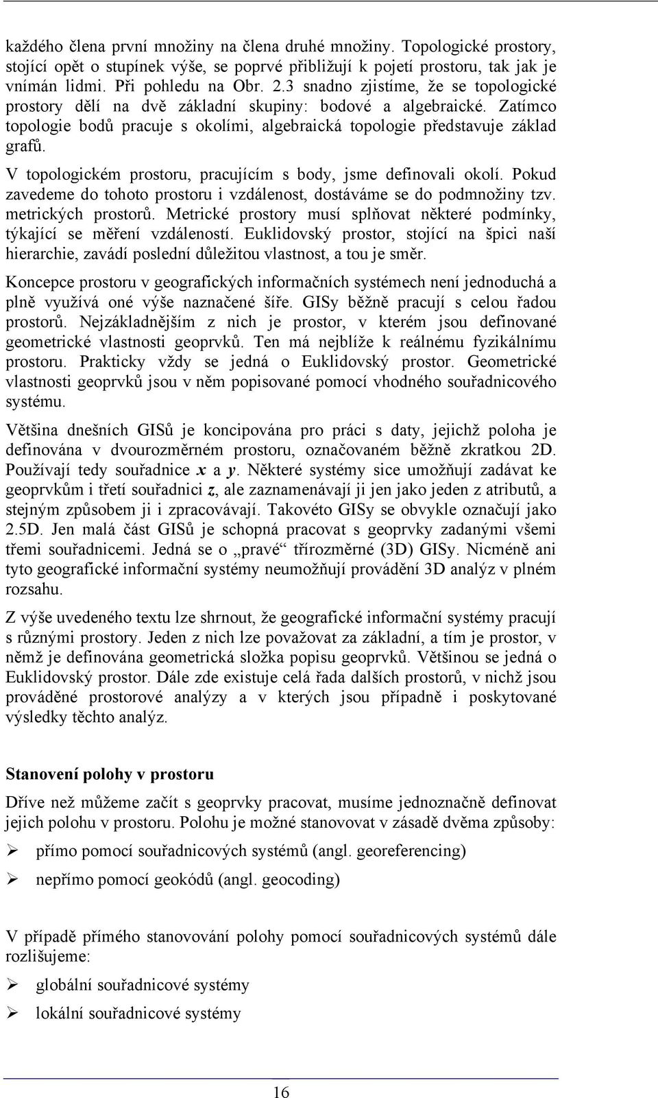 V topologickém prostoru, pracujícím s body, jsme definovali okolí. Pokud zavedeme do tohoto prostoru i vzdálenost, dostáváme se do podmnožiny tzv. metrických prostorů.
