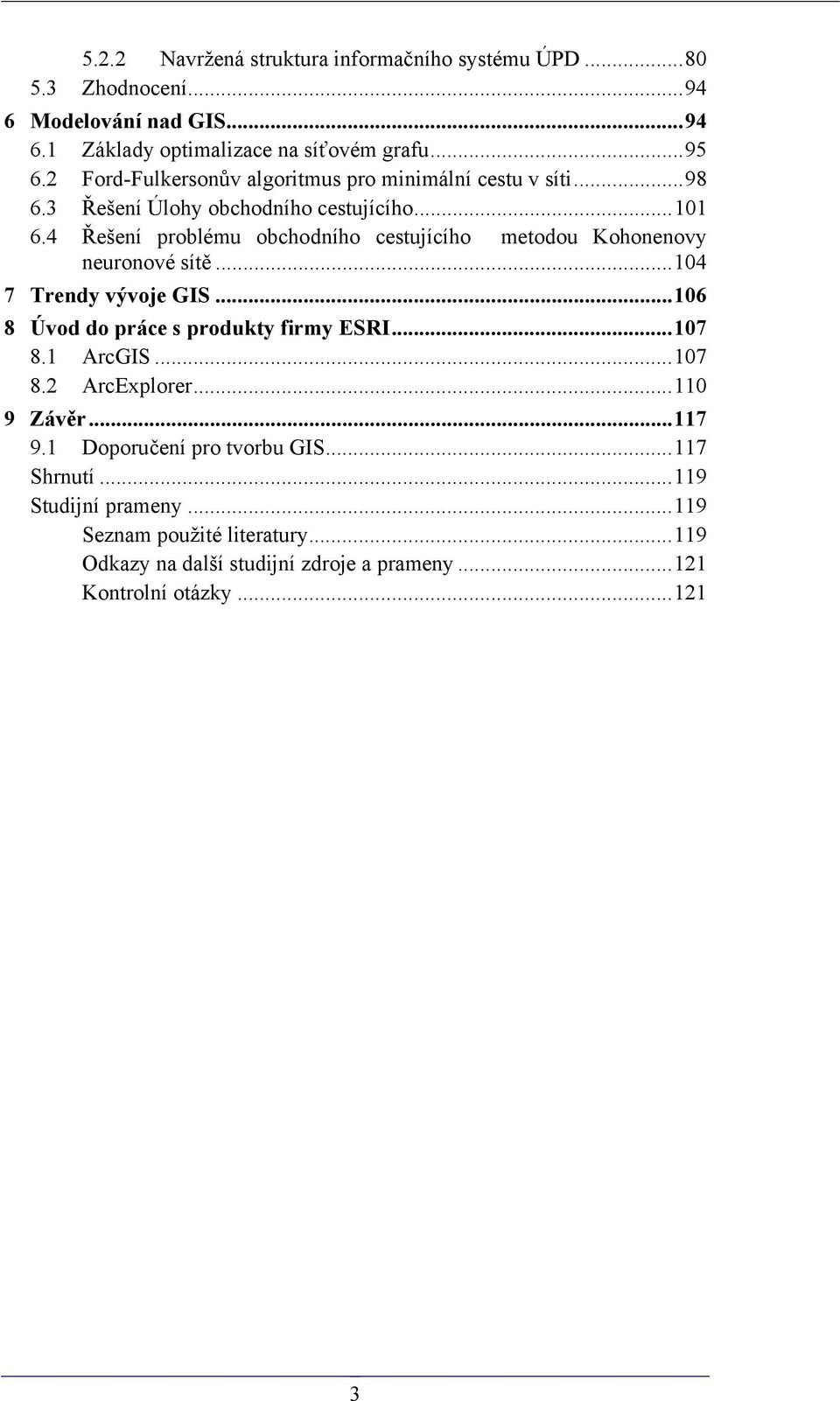 4 Řešení problému obchodního cestujícího metodou Kohonenovy neuronové sítě...104 7 Trendy vývoje GIS...106 8 Úvod do práce s produkty firmy ESRI...107 8.