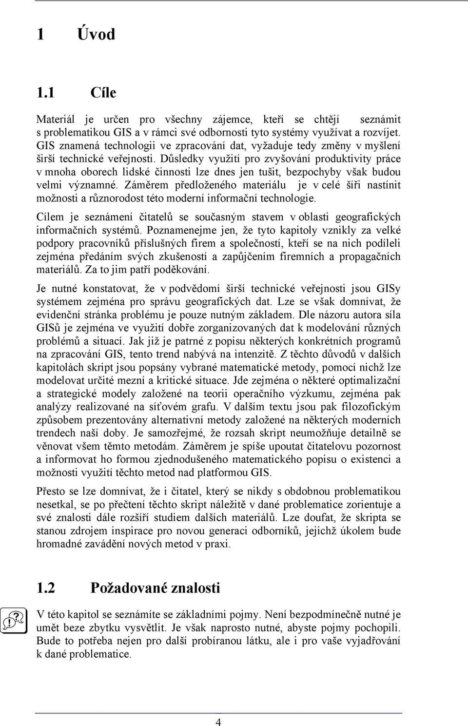 Důsledky využití pro zvyšování produktivity práce v mnoha oborech lidské činnosti lze dnes jen tušit, bezpochyby však budou velmi významné.
