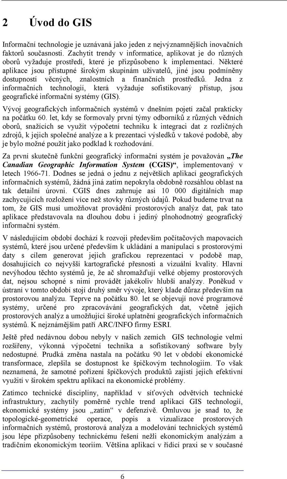 Některé aplikace jsou přístupné širokým skupinám uživatelů, jiné jsou podmíněny dostupností věcných, znalostních a finančních prostředků.