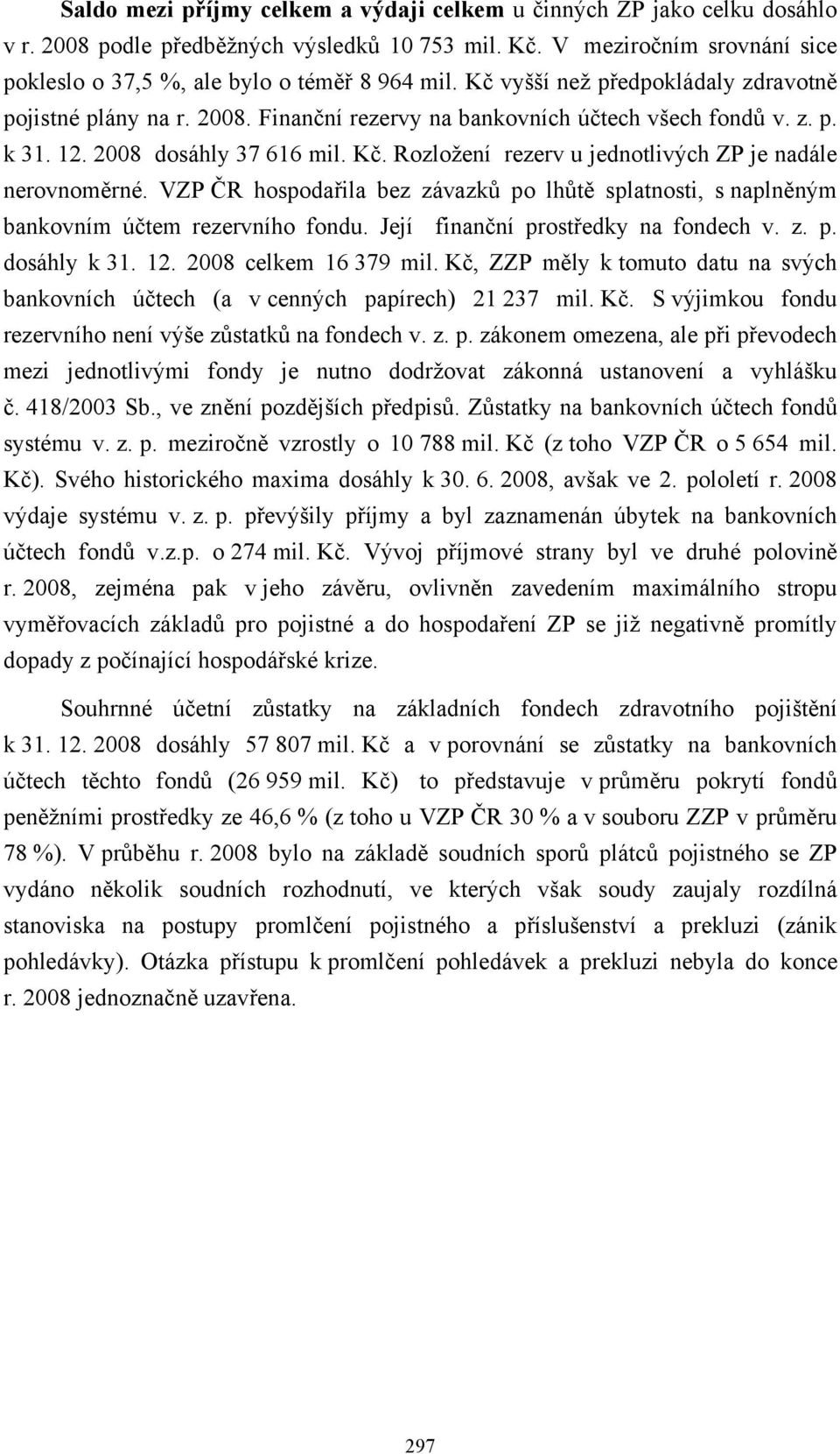 Rozložení rezerv u jednotlivých ZP je nadále nerovnoměrné. VZP ČR hospodařila bez závazků po lhůtě splatnosti, s naplněným bankovním účtem rezervního fondu. Její finanční prostředky na fondech v. z. p. dosáhly k 31.
