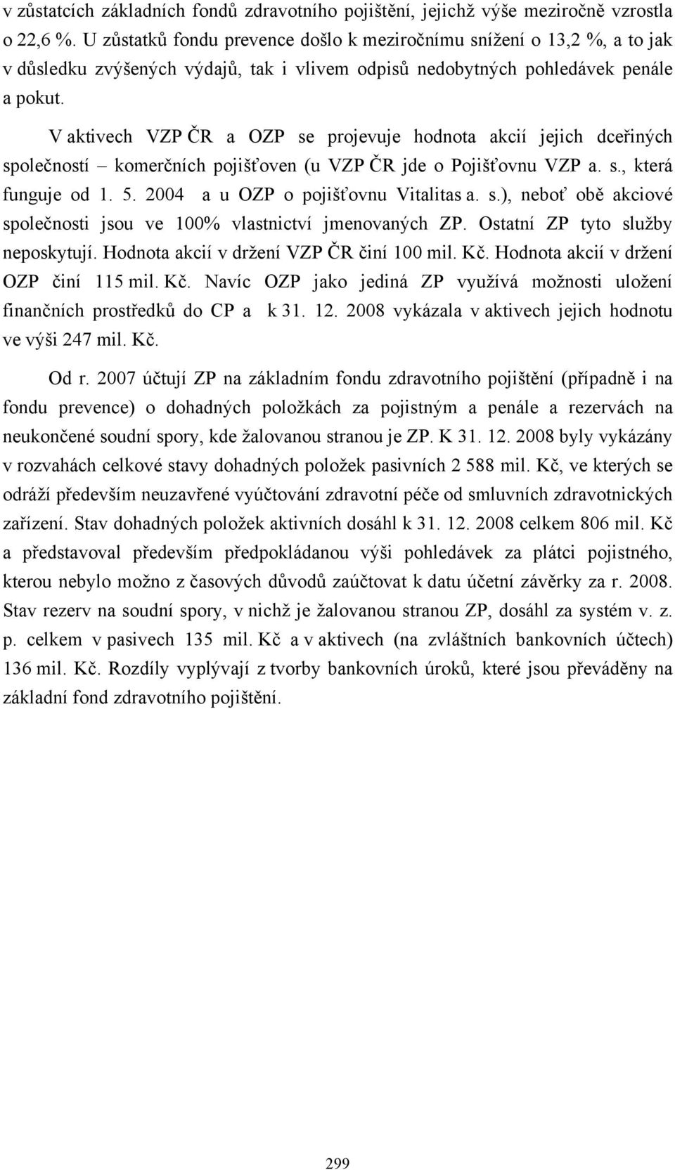 V aktivech VZP ČR a OZP se projevuje hodnota akcií jejich dceřiných společností komerčních pojišťoven (u VZP ČR jde o Pojišťovnu VZP a. s., která funguje od 1. 5.