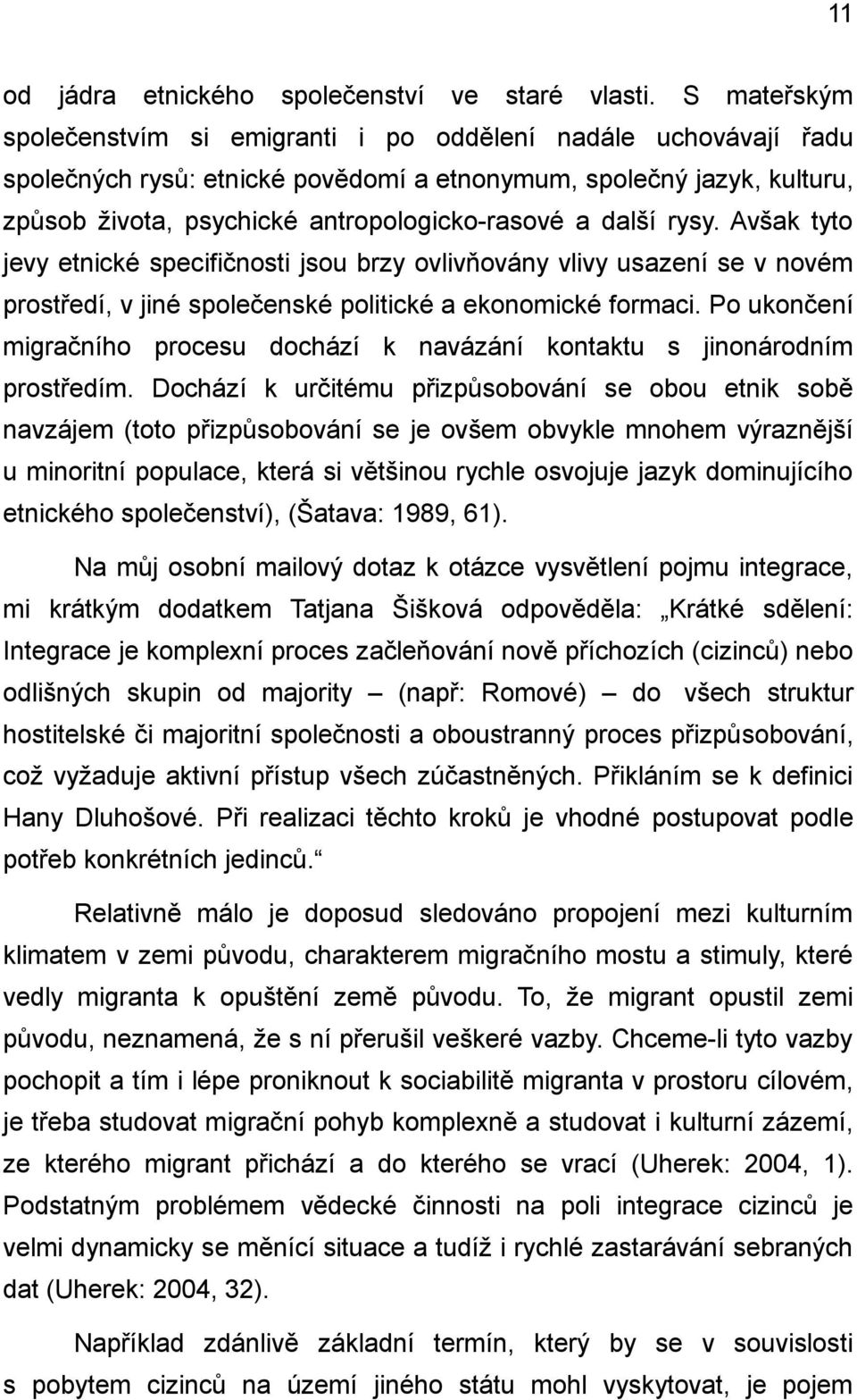 další rysy. Avšak tyto jevy etnické specifičnosti jsou brzy ovlivňovány vlivy usazení se v novém prostředí, v jiné společenské politické a ekonomické formaci.