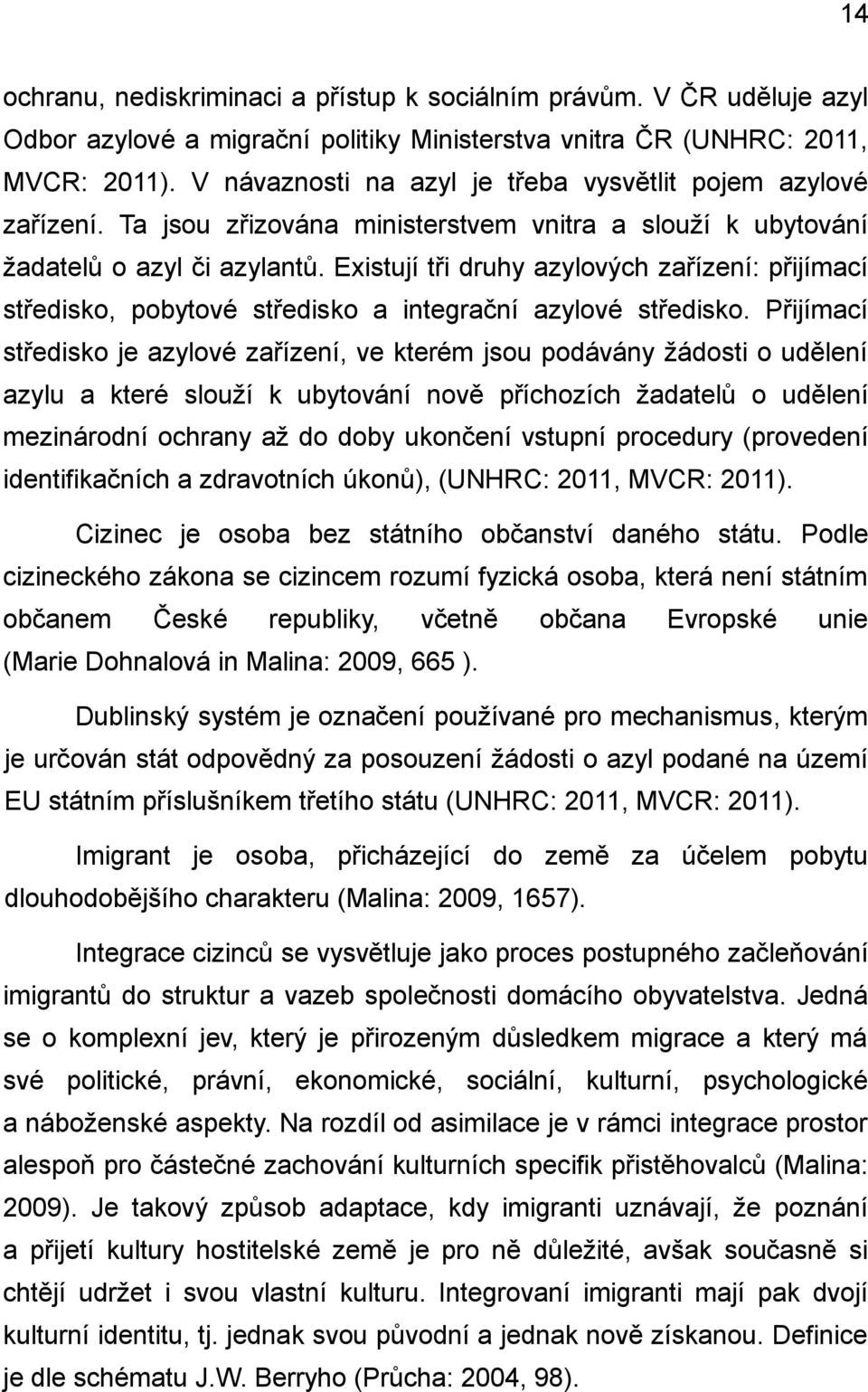 Existují tři druhy azylových zařízení: přijímací středisko, pobytové středisko a integrační azylové středisko.