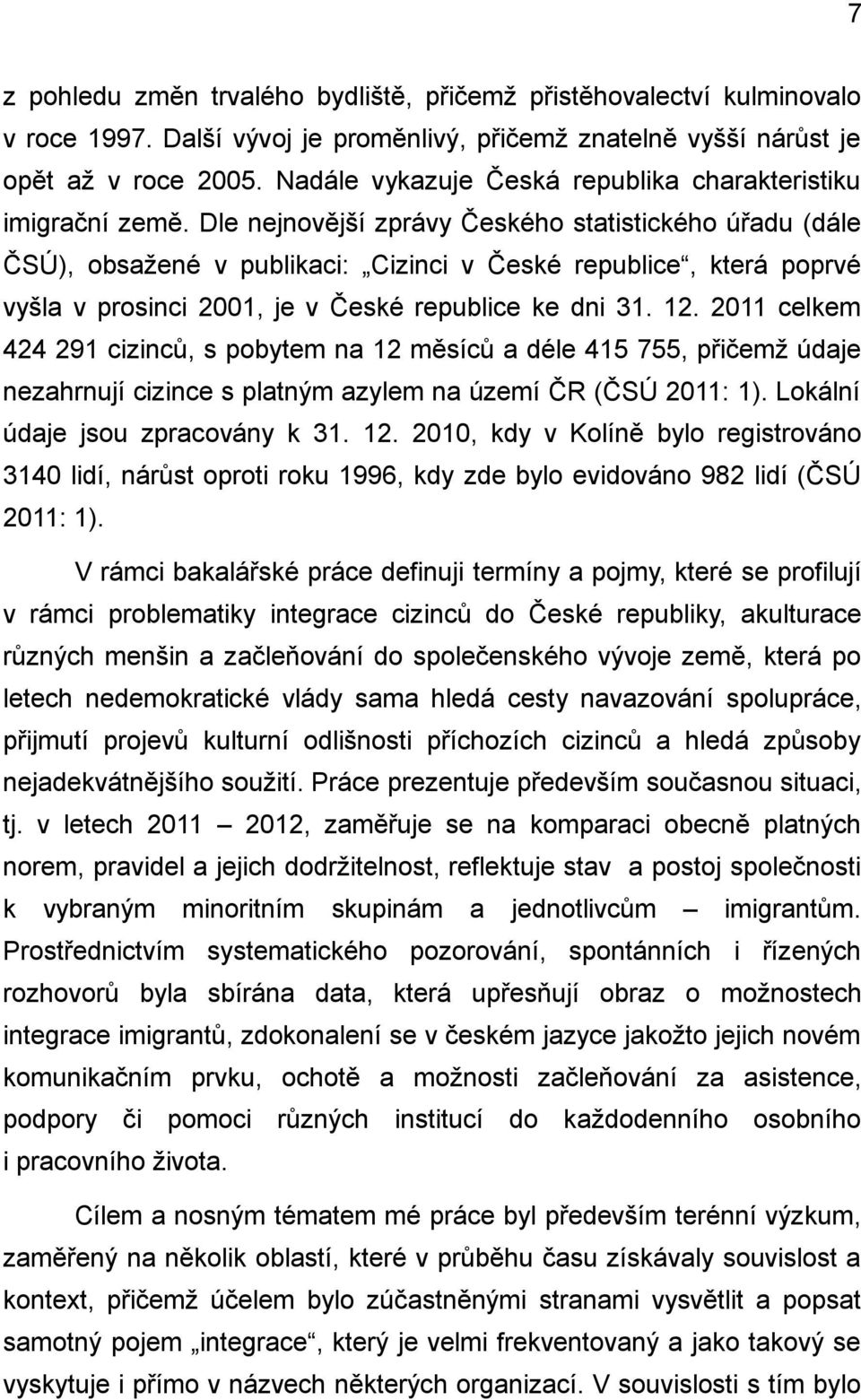 Dle nejnovější zprávy Českého statistického úřadu (dále ČSÚ), obsažené v publikaci: Cizinci v České republice, která poprvé vyšla v prosinci 2001, je v České republice ke dni 31. 12.