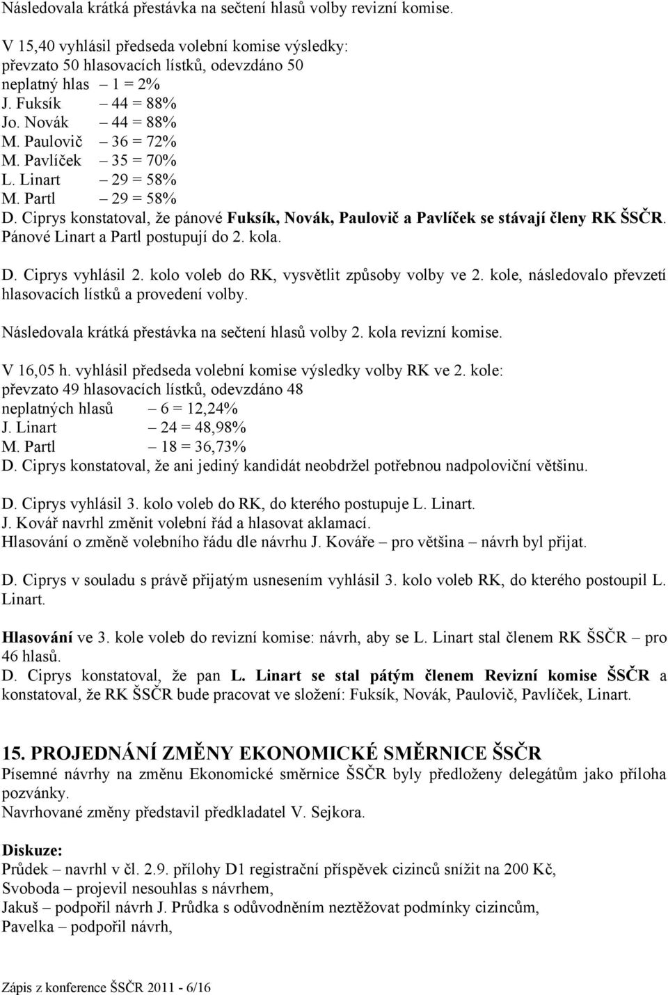 Ciprys konstatoval, že pánové Fuksík, Novák, Paulovič a Pavlíček se stávají členy RK ŠSČR. Pánové Linart a Partl postupují do 2. kola. D. Ciprys vyhlásil 2.