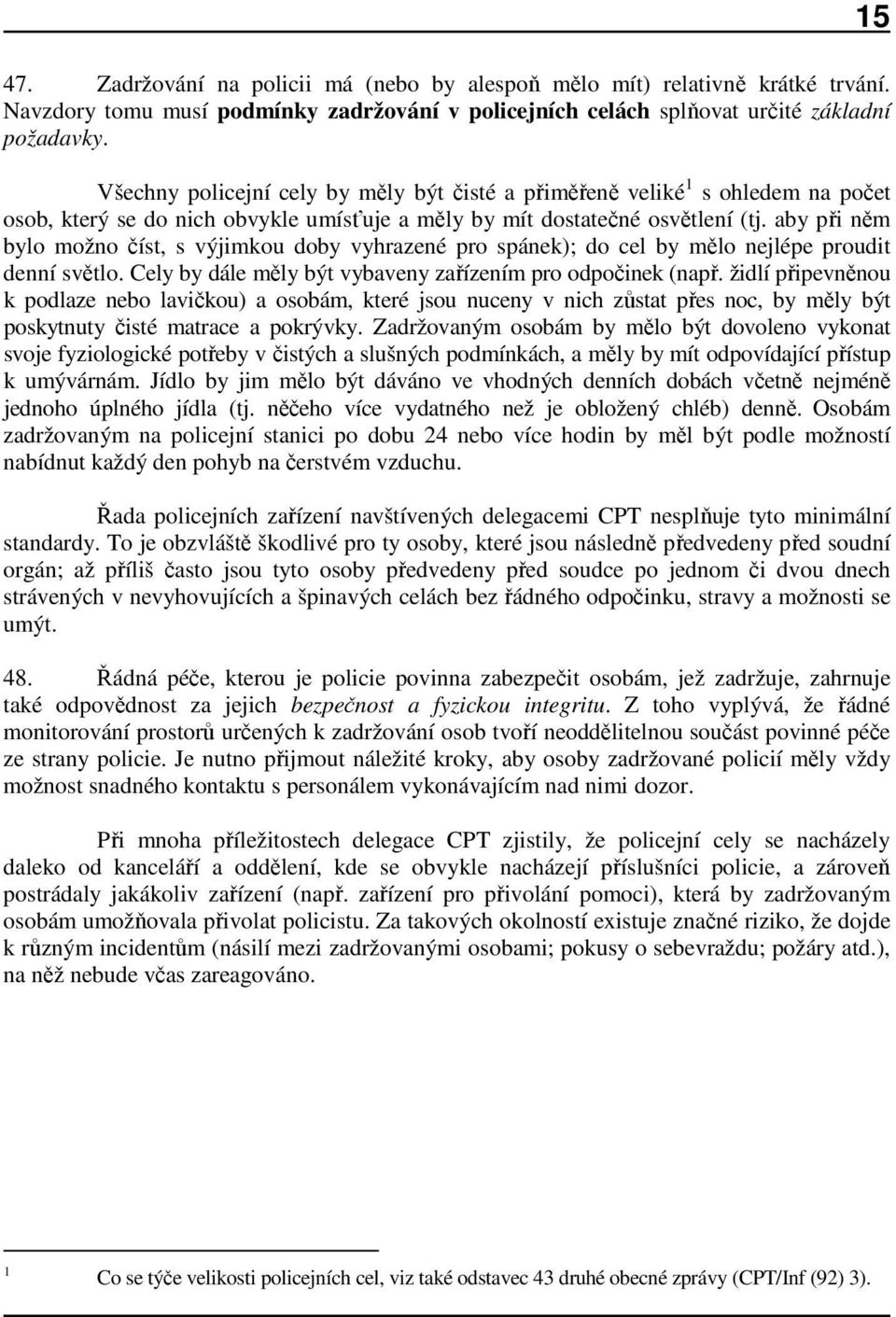 aby při něm bylo možno číst, s výjimkou doby vyhrazené pro spánek); do cel by mělo nejlépe proudit denní světlo. Cely by dále měly být vybaveny zařízením pro odpočinek (např.