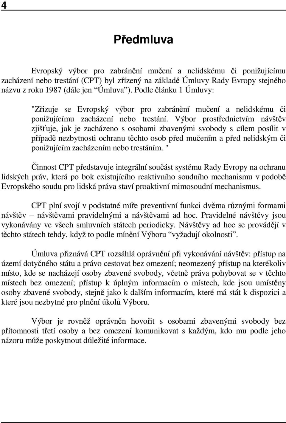 Výbor prostřednictvím návštěv zjišťuje, jak je zacházeno s osobami zbavenými svobody s cílem posílit v případě nezbytnosti ochranu těchto osob před mučením a před nelidským či ponižujícím zacházením