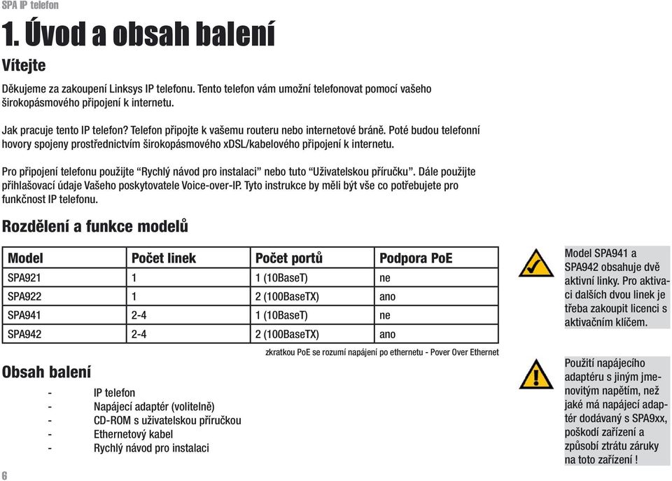 Pro připojení telefonu použijte Rychlý návod pro instalaci nebo tuto Uživatelskou příručku. Dále použijte přihlašovací údaje Vašeho poskytovatele Voice-over-IP.