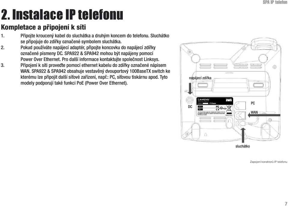 Pro další informace kontaktujte společnost Linksys. 3. Připojení k síti proveďte pomocí ethernet kabelu do zdířky označené nápisem WAN.