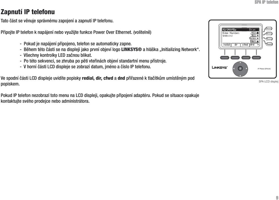 - Všechny kontrolky LED začnou blikat. - Po této sekvenci, se zhruba po pěti vteřinách objeví standartní menu přístroje. - V horní části LCD displeje se zobrazí datum, jméno a číslo IP telefonu.