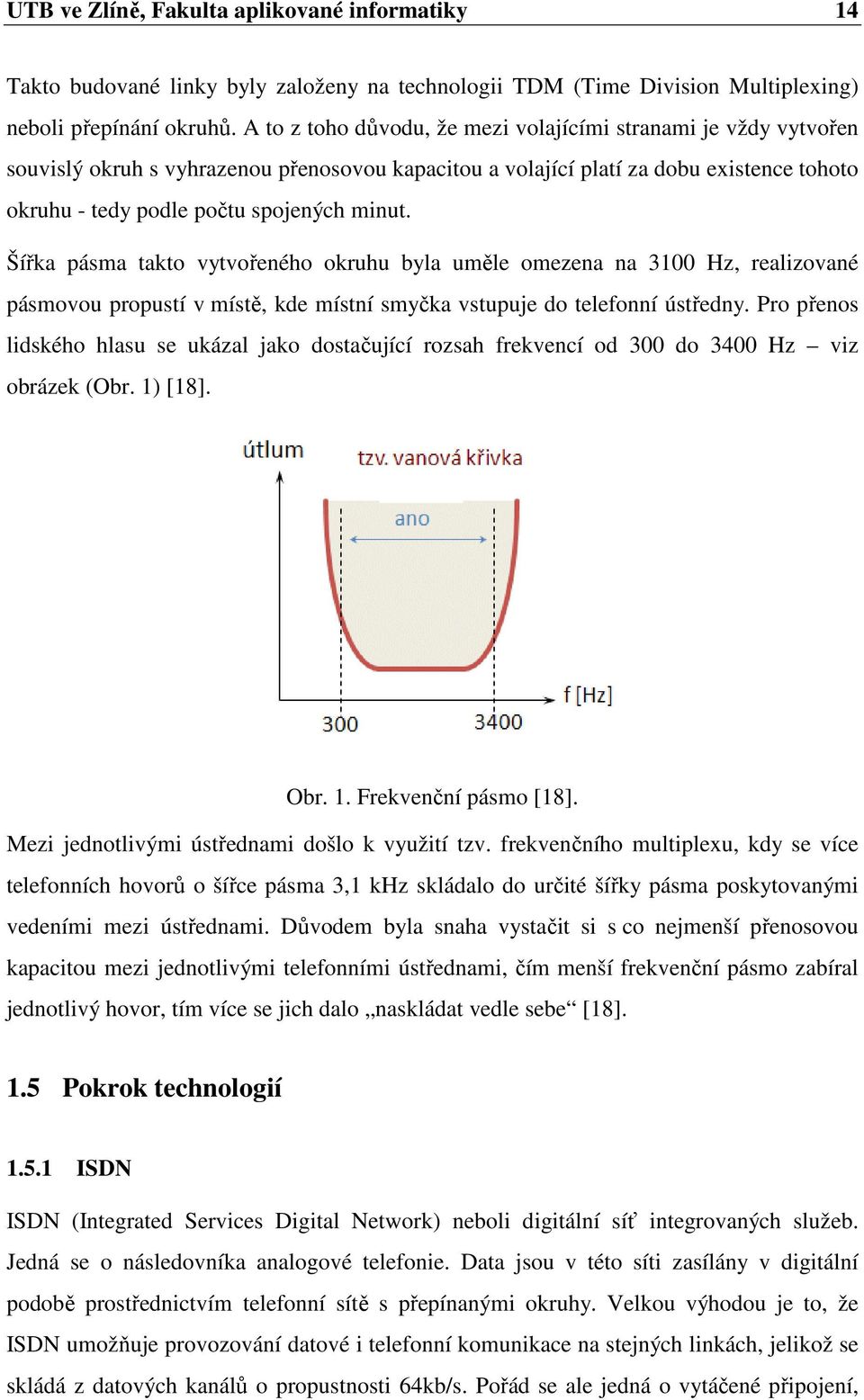 Šířka pásma takto vytvořeného okruhu byla uměle omezena na 3100 Hz, realizované pásmovou propustí v místě, kde místní smyčka vstupuje do telefonní ústředny.